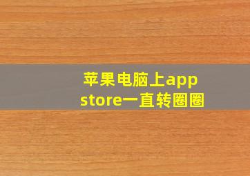 苹果电脑上app store一直转圈圈